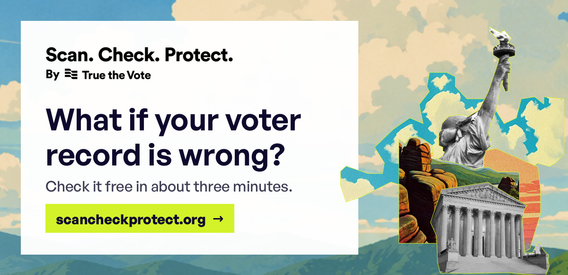 Scan. Check. Protect. by True the Vote: What if your voter record is wrong? Check it free in about three minutes at scancheckprotect.org